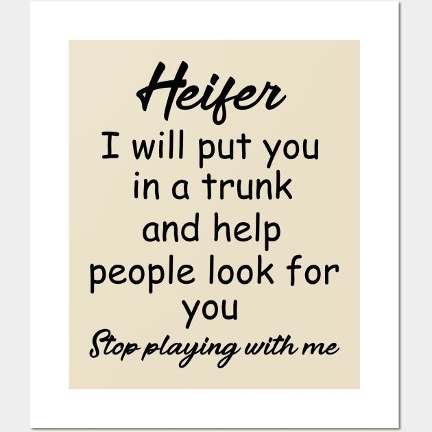 Heifer I will put you in a trunk and help people look for you , Stop playing with me , heifer shirt Wall Art by OsOsgermany